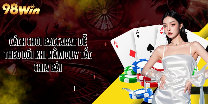 Cách chơi Baccarat dễ theo dõi khi nắm quy tắc chia bài