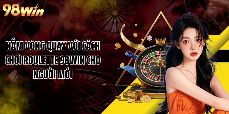 Nắm Vòng Quay Với Cách Chơi Roulette 98WIN Cho Người Mới