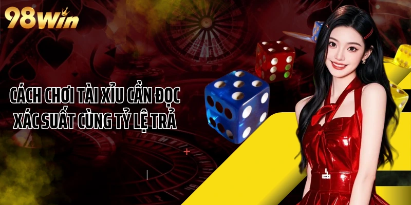 Cách chơi Tài Xỉu cần đọc xác suất cùng tỷ lệ trả