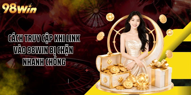 Cách truy cập khi link vào 98WIN bị chặn nhanh chóng