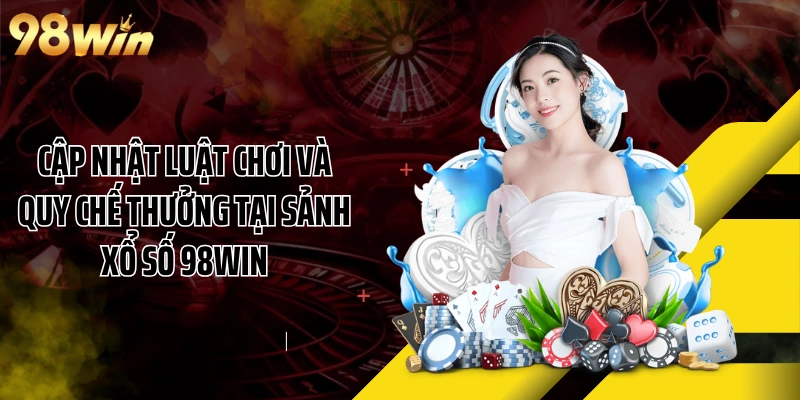 Cập nhật luật chơi và quy chế thưởng tại sảnh xổ số 98WIN