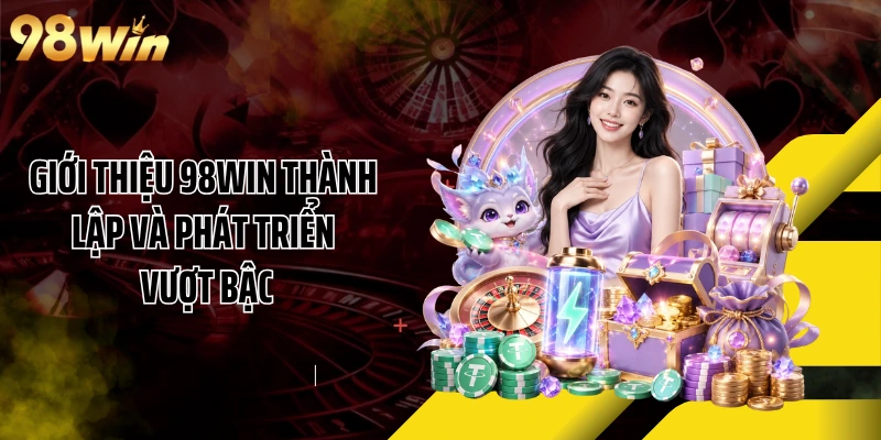 Giới thiệu 98WIN thành lập và phát triển vượt bậc