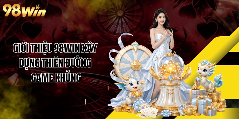 Giới thiệu 98WIN xây dựng thiên đường game khủng