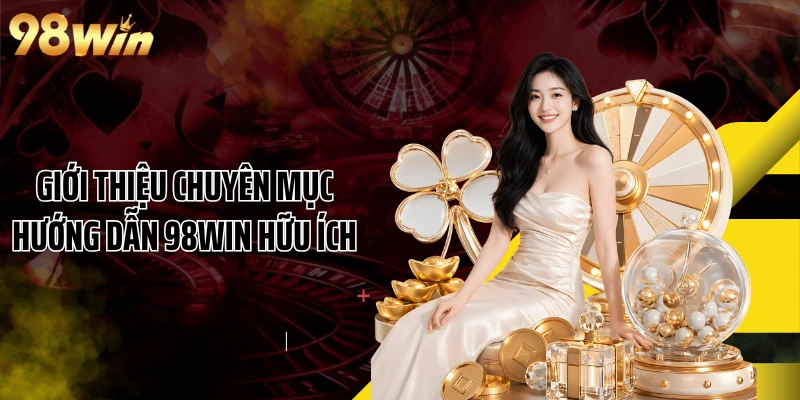 Giới thiệu chuyên mục hướng dẫn 98WIN hữu ích
