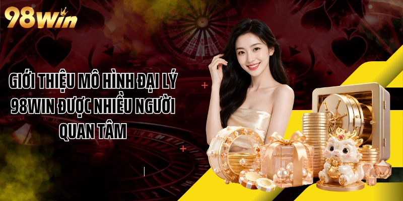 Giới thiệu mô hình đại lý 98WIN được nhiều người quan tâm