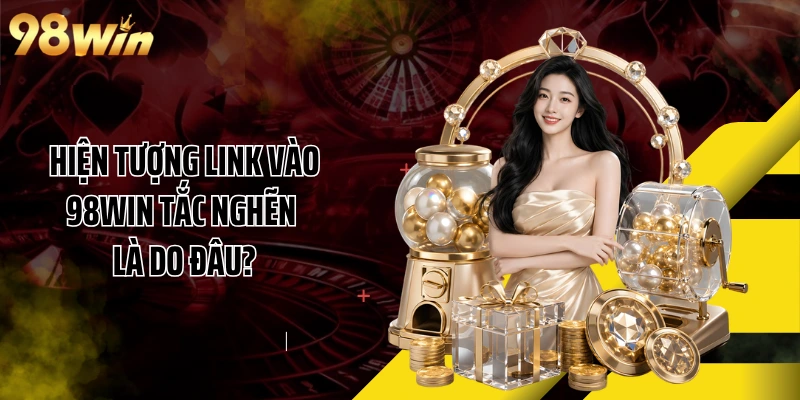 Hiện tượng link vào 98WIN tắc nghẽn là do đâu?