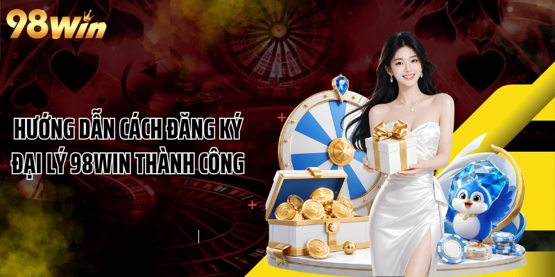 Hướng dẫn cách đăng ký đại lý 98WIN thành công
