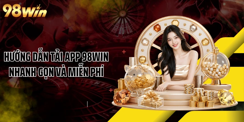 Hướng dẫn tải app 98WIN nhanh gọn và miễn phí