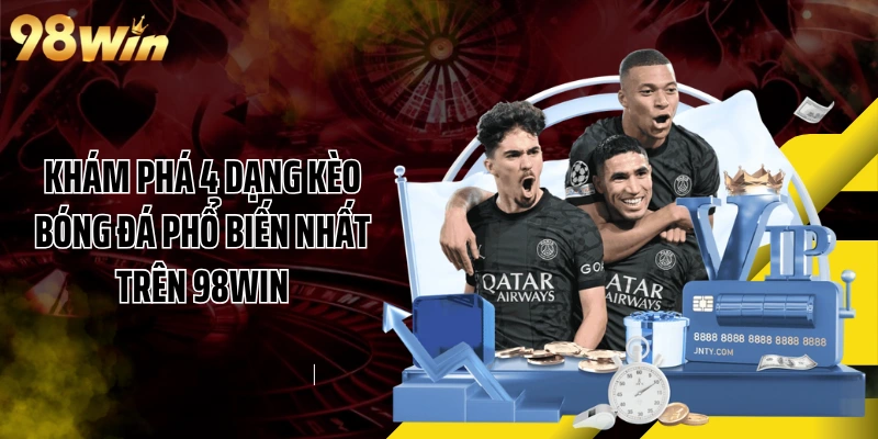 Khám Phá 4 Dạng Kèo Bóng Đá Phổ Biến Nhất Trên 98WIN