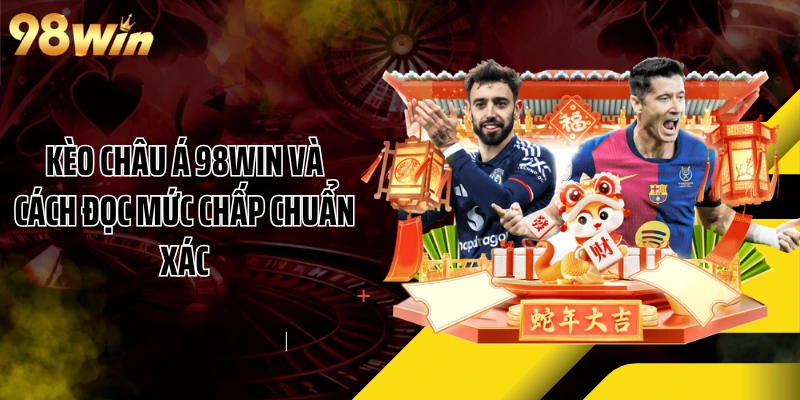 Kèo Châu Á 98WIN Và Cách Đọc Mức Chấp Chuẩn Xác