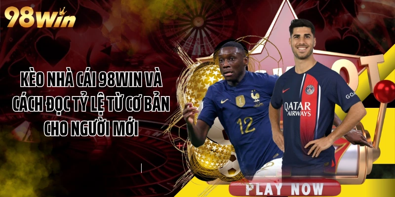 Kèo Nhà Cái 98WIN Và Cách Đọc Tỷ Lệ Từ Cơ Bản Cho Người Mới