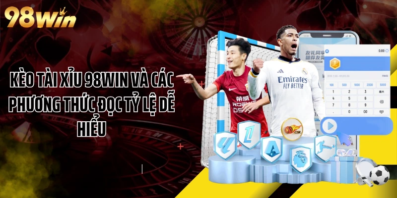 Kèo Tài Xỉu 98WIN Và Các Phương Thức Đọc Tỷ Lệ Dễ Hiểu