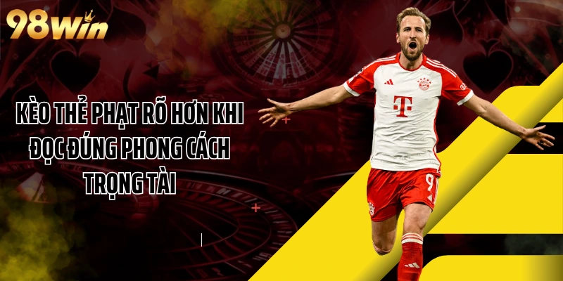 Kèo thẻ phạt rõ hơn khi đọc đúng phong cách trọng tài