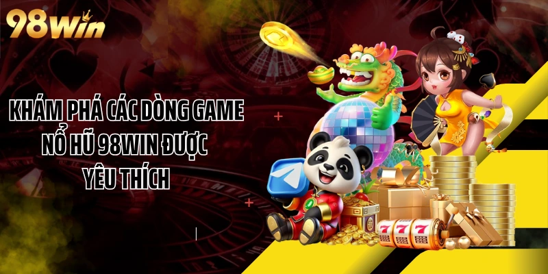 Khám phá các dòng game nổ hũ 98WIN được yêu thích