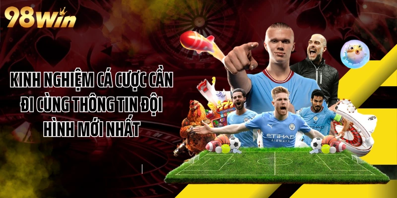 Kinh nghiệm cá cược cần đi cùng thông tin đội hình mới nhất