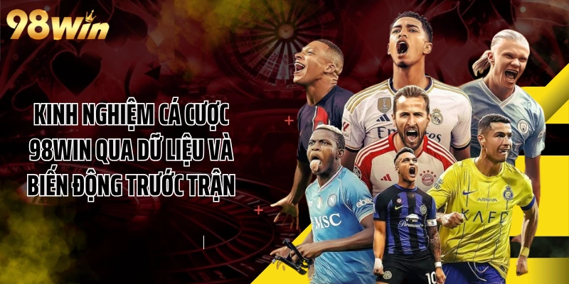 Kinh Nghiệm Cá Cược 98WIN Qua Dữ Liệu Và Biến Động Trước Trận