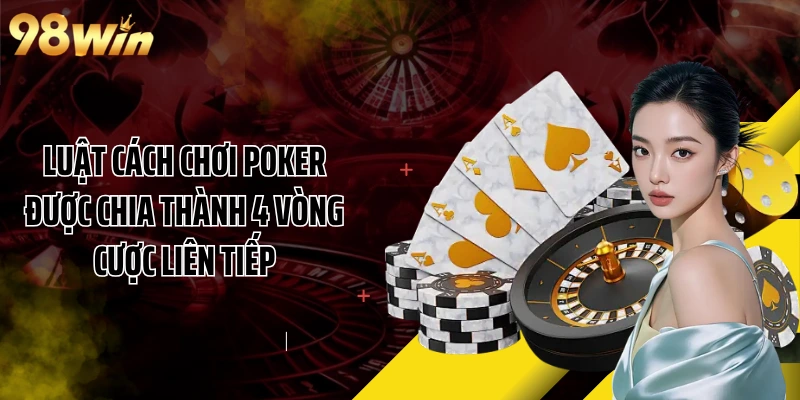 Luật cách chơi Poker được chia thành 4 vòng cược liên tiếp