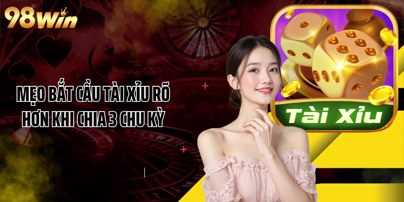 Mẹo bắt cầu Tài Xỉu rõ hơn khi chia 3 chu kỳ