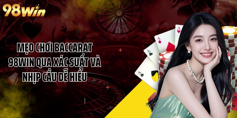 Mẹo Chơi Baccarat 98WIN Qua Xác Suất Và Nhịp Cầu Dễ Hiểu