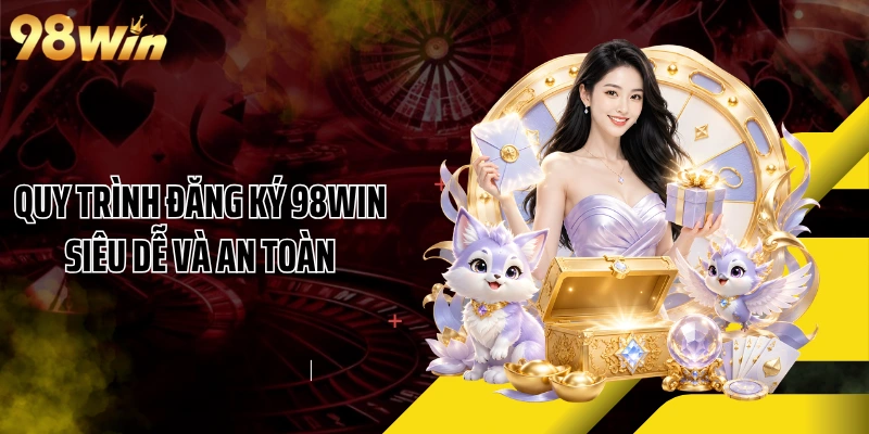 Quy trình đăng ký 98WIN siêu dễ và an toàn