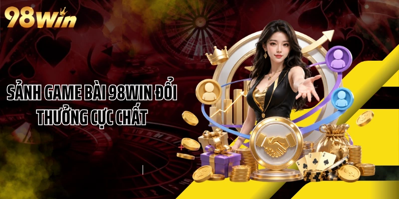 Sảnh game bài 98WIN đổi thưởng cực chất