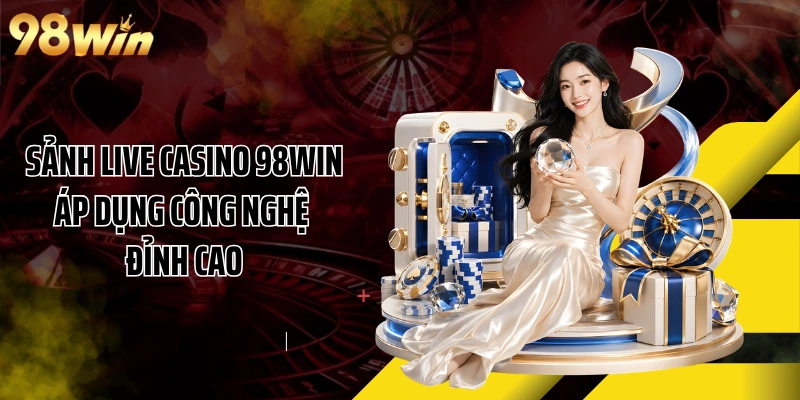 Sảnh live casino 98WIN áp dụng công nghệ đỉnh cao