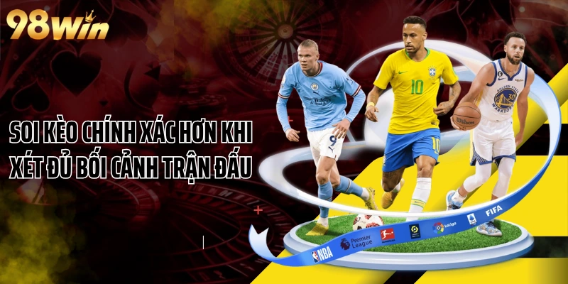 Soi kèo chính xác hơn khi xét đủ bối cảnh trận đấu