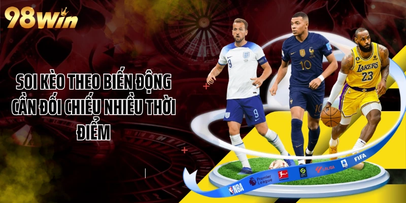 Soi kèo theo biến động cần đối chiếu nhiều thời điểm