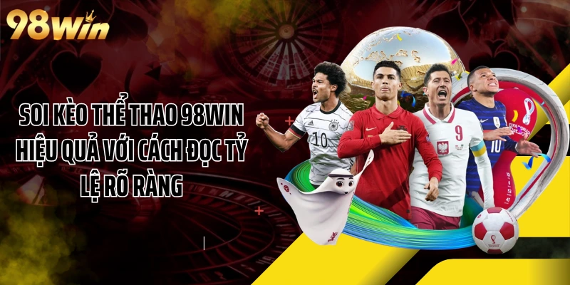 Soi Kèo Thể Thao 98WIN Hiệu Quả Với Cách Đọc Tỷ Lệ Rõ Ràng