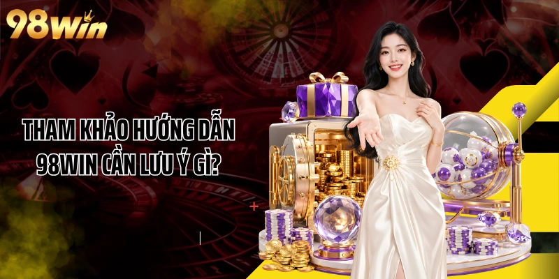 Tham khảo hướng dẫn 98WIN cần lưu ý gì?