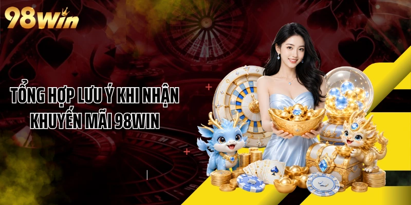 Tổng hợp lưu ý khi nhận khuyến mãi 98WIN