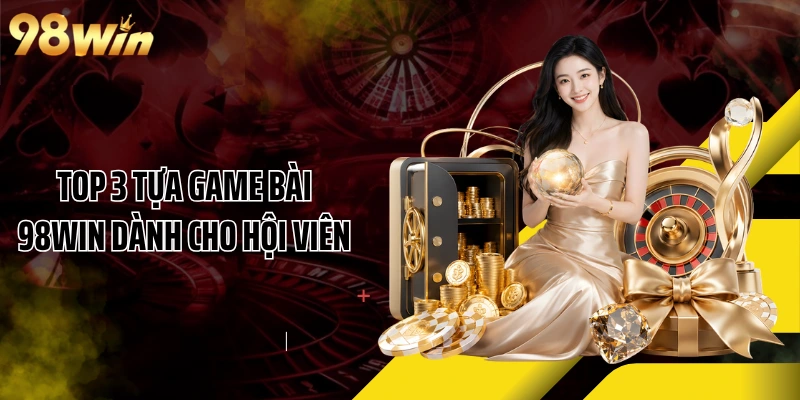 Top 3 tựa game bài 98WIN dành cho hội viên
