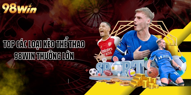 Top các loại kèo thể thao 98WIN thưởng lớn