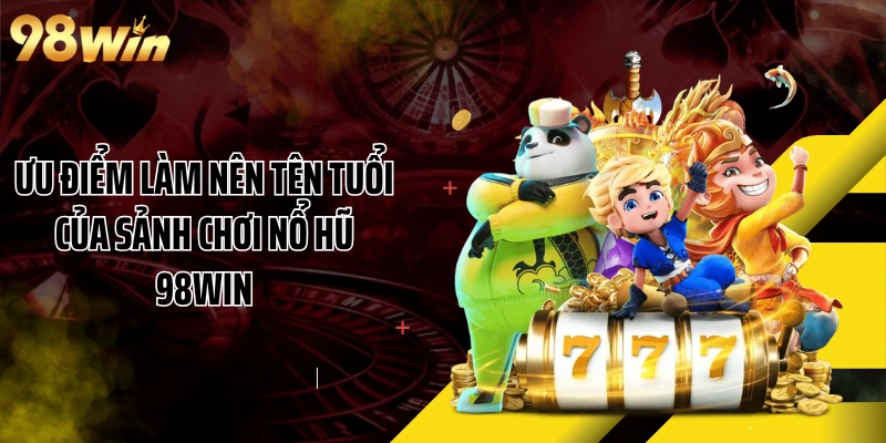 Ưu điểm làm nên tên tuổi của sảnh chơi nổ hũ 98WIN