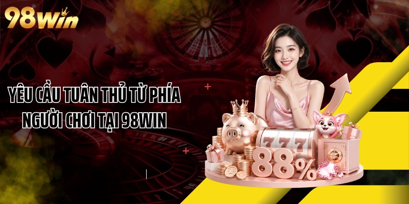 Yêu cầu tuân thủ từ phía người chơi tại 98WIN